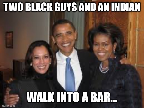 Obama’s with Kamala | TWO BLACK GUYS AND AN INDIAN; WALK INTO A BAR… | image tagged in obama s with kamala | made w/ Imgflip meme maker
