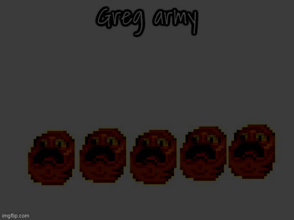 Greg army | image tagged in greg army | made w/ Imgflip meme maker