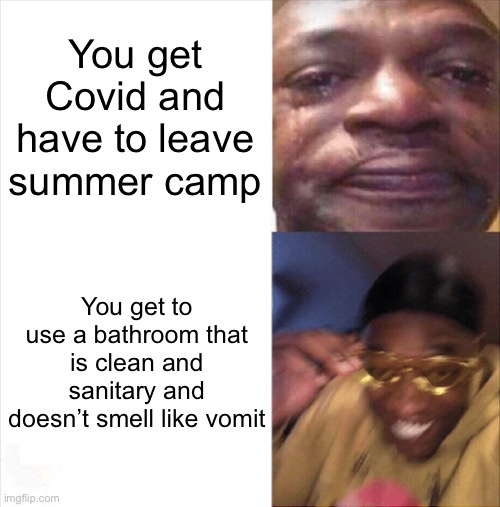 Sad Happy | You get Covid and have to leave summer camp; You get to use a bathroom that is clean and sanitary and doesn’t smell like vomit | image tagged in covid,summer camp,memes | made w/ Imgflip meme maker