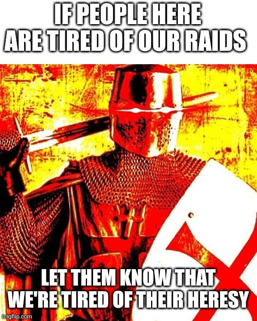 I tried | IF PEOPLE HERE ARE TIRED OF OUR RAIDS; LET THEM KNOW THAT WE'RE TIRED OF THEIR HERESY | image tagged in deep fried crusader | made w/ Imgflip meme maker