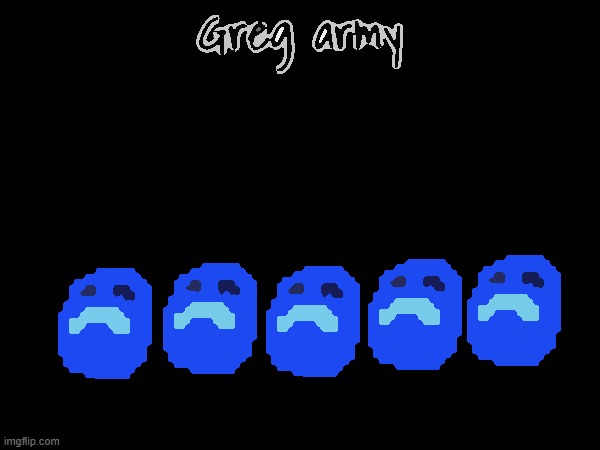 Greg army | image tagged in greg army | made w/ Imgflip meme maker