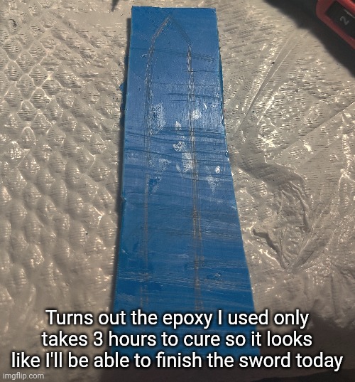 Turns out the epoxy I used only takes 3 hours to cure so it looks like I'll be able to finish the sword today | made w/ Imgflip meme maker
