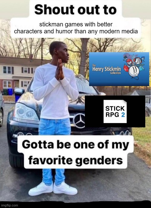 gotta be one of my favorite genders | stickman games with better characters and humor than any modern media | image tagged in gotta be one of my favorite genders | made w/ Imgflip meme maker