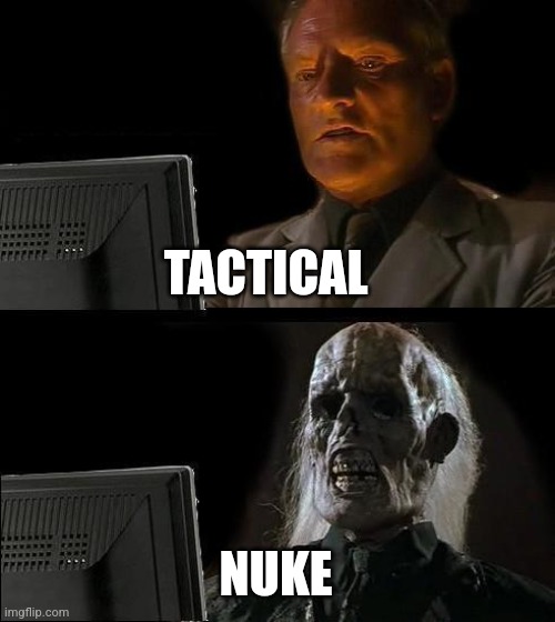 Tactical nuclear weapons | TACTICAL; NUKE | image tagged in memes,i'll just wait here | made w/ Imgflip meme maker