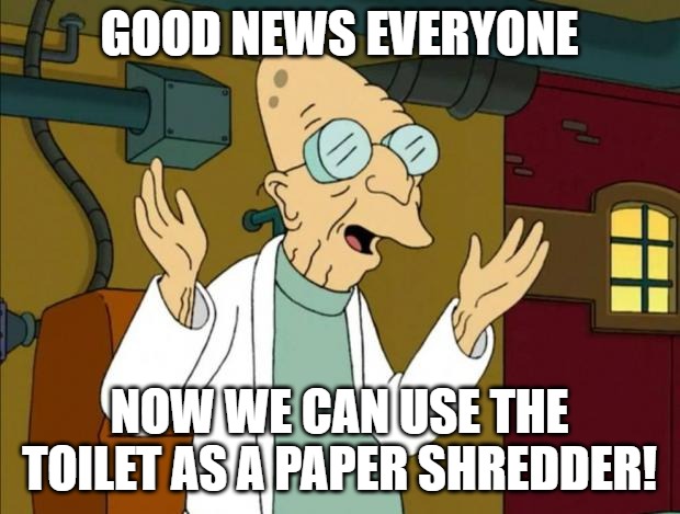 TOILET SHREDDER | GOOD NEWS EVERYONE; NOW WE CAN USE THE TOILET AS A PAPER SHREDDER! | image tagged in professor farnsworth good news everyone | made w/ Imgflip meme maker