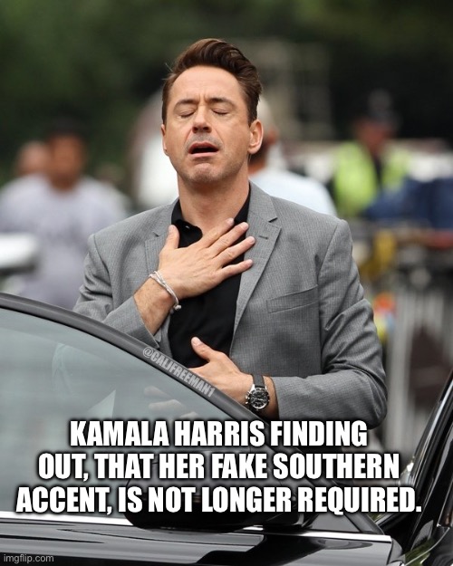 Relief | @CALJFREEMAN1; KAMALA HARRIS FINDING OUT, THAT HER FAKE SOUTHERN ACCENT, IS NOT LONGER REQUIRED. | image tagged in relief,kamala harris,maga,republicans,robert downey jr,presidential race | made w/ Imgflip meme maker