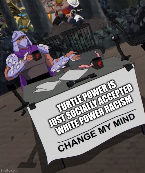 Shredder change my mind | TURTLE POWER IS JUST SOCIALLY ACCEPTED WHITE POWER RACISM | image tagged in shredder change my mind | made w/ Imgflip meme maker