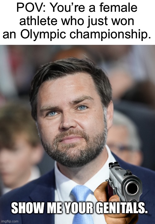 A weird man in a party of weirdos. | POV: You’re a female athlete who just won an Olympic championship. SHOW ME YOUR GENITALS. | image tagged in jd vance,republicans,transphobic,olympics | made w/ Imgflip meme maker