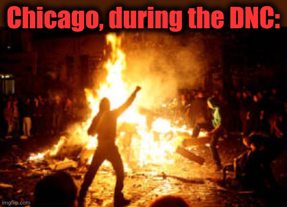 Anarchy Riot | Chicago, during the DNC: | image tagged in anarchy riot | made w/ Imgflip meme maker