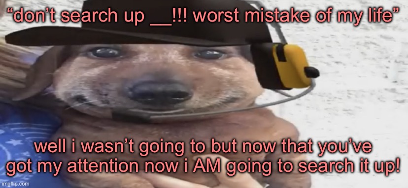 chucklenuts | “don’t search up __!!! worst mistake of my life”; well i wasn’t going to but now that you’ve got my attention now i AM going to search it up! | image tagged in chucklenuts | made w/ Imgflip meme maker