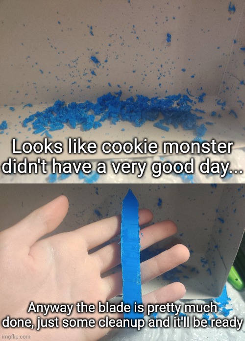 Looks like cookie monster didn't have a very good day... Anyway the blade is pretty much done, just some cleanup and it'll be ready | made w/ Imgflip meme maker