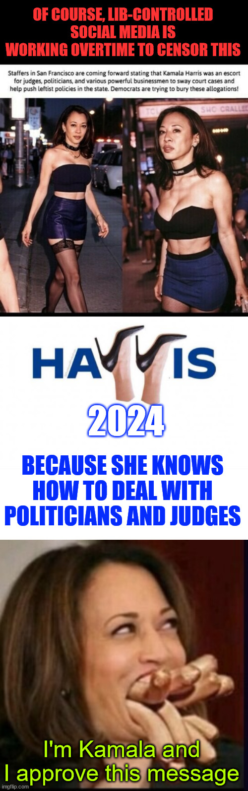 Escort Harris... Hands and mouth on political experience | OF COURSE, LIB-CONTROLLED SOCIAL MEDIA IS WORKING OVERTIME TO CENSOR THIS; 2024; BECAUSE SHE KNOWS HOW TO DEAL WITH POLITICIANS AND JUDGES; I'm Kamala and I approve this message | image tagged in escort,kamala harris,liberal medai and dems,want to censor the truth about her past | made w/ Imgflip meme maker