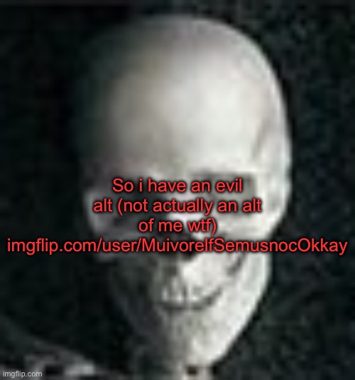Skull | So i have an evil alt (not actually an alt of me wtf)
imgflip.com/user/MuivorelfSemusnocOkkay | image tagged in skull | made w/ Imgflip meme maker