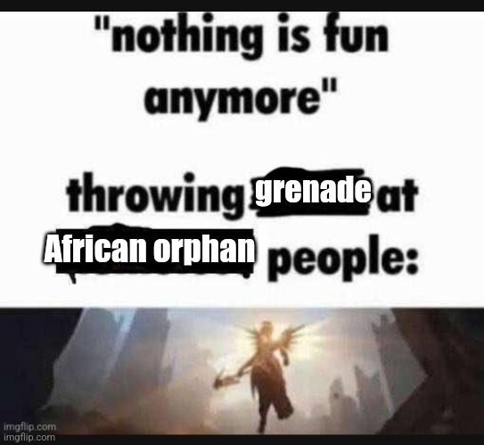 I had to | grenade; African orphan | image tagged in nothing is fun anymore | made w/ Imgflip meme maker