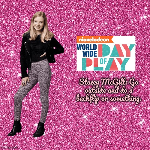 Stacey's Ideas: #1 Nickelodeon Worldwide Day Of Play | Stacey McGill: Go outside and do a backflip or something. | image tagged in pink sparkle background,girl,nickelodeon,blonde,backflip,outside | made w/ Imgflip meme maker