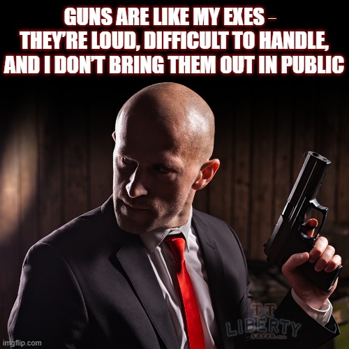 2nd Amendment | GUNS ARE LIKE MY EXES  
THEY’RE LOUD, DIFFICULT TO HANDLE, AND I DON’T BRING THEM OUT IN PUBLIC | image tagged in guns,gun rights,ex wife,imgflip humor,right to bear arms | made w/ Imgflip meme maker