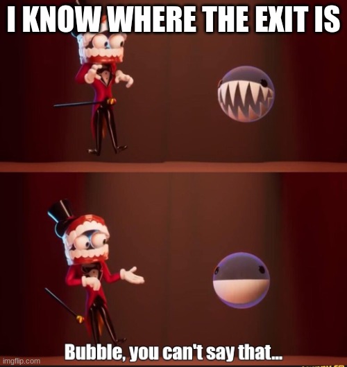 Bubble just wants to help! | I KNOW WHERE THE EXIT IS | image tagged in bubble you can't say that | made w/ Imgflip meme maker