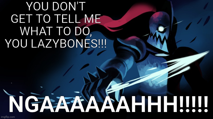 Undyne | YOU DON'T GET TO TELL ME WHAT TO DO, YOU LAZYBONES!!! NGAAAAAAHHH!!!!! | image tagged in undyne | made w/ Imgflip meme maker