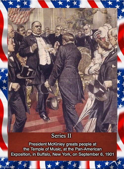 Series II; President McKinley greats people at the Temple of Music, at the Pan-American Exposition, in Buffalo, New York, on September 6, 1901 | image tagged in william mckinley,trading card | made w/ Imgflip meme maker