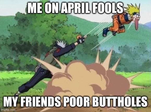 poke naruto | ME ON APRIL FOOLS; MY FRIENDS POOR BUTTHOLES | image tagged in poke naruto | made w/ Imgflip meme maker