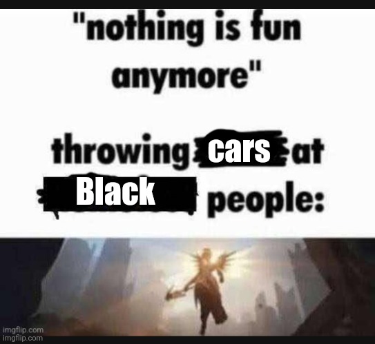 Nothing is fun anymore | cars; Black | image tagged in nothing is fun anymore | made w/ Imgflip meme maker