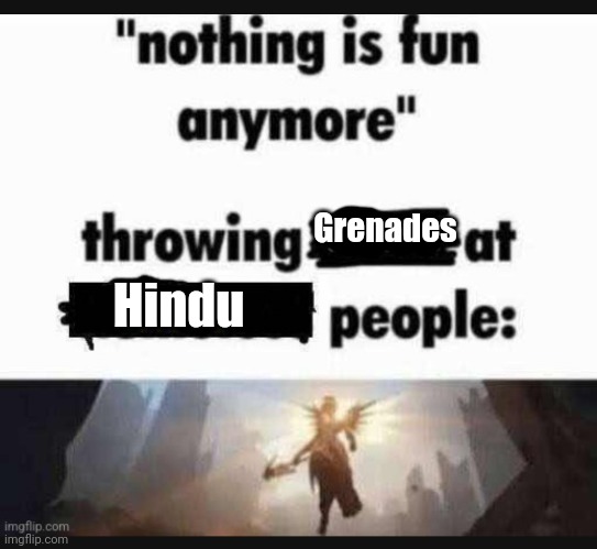 Nothing is fun anymore | Grenades; Hindu | image tagged in nothing is fun anymore | made w/ Imgflip meme maker