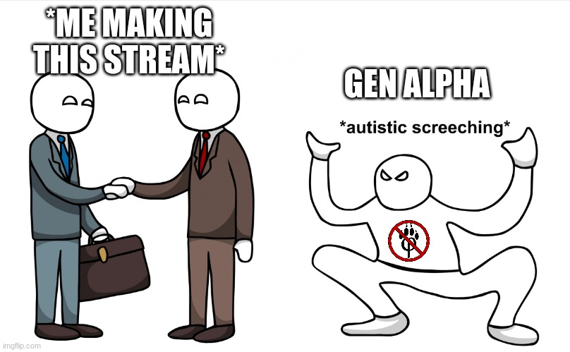 Autistic Screeching | *ME MAKING THIS STREAM*; GEN ALPHA | image tagged in autistic screeching,demotivationals | made w/ Imgflip meme maker