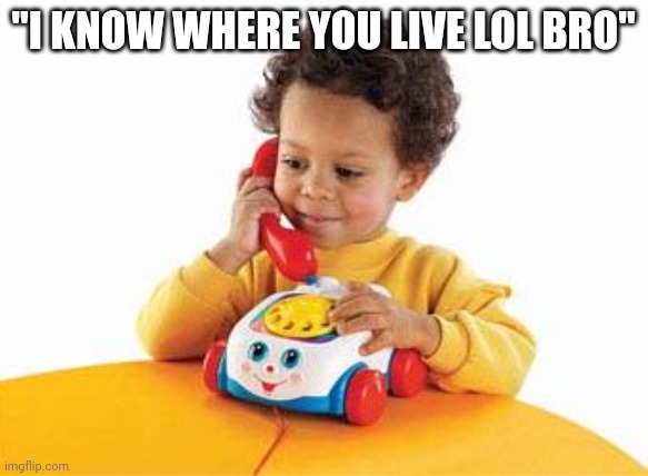 preschoolphone | "I KNOW WHERE YOU LIVE LOL BRO" | image tagged in preschoolphone | made w/ Imgflip meme maker