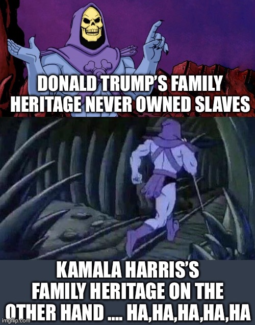 he man skeleton advices | DONALD TRUMP’S FAMILY HERITAGE NEVER OWNED SLAVES; KAMALA HARRIS’S FAMILY HERITAGE ON THE OTHER HAND …. HA,HA,HA,HA,HA | image tagged in he man skeleton advices | made w/ Imgflip meme maker
