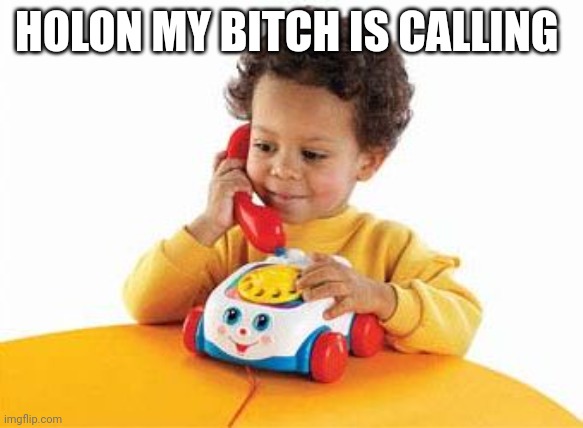 preschoolphone | HOLON MY BITCH IS CALLING | image tagged in preschoolphone | made w/ Imgflip meme maker