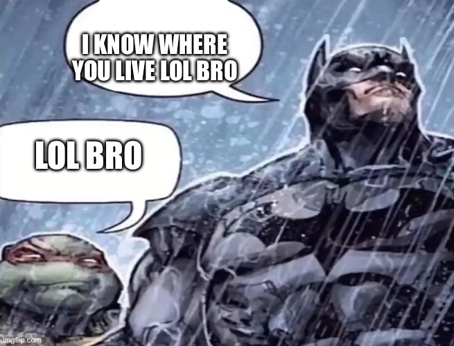 This is where I watch my parents die Raphael | LOL BRO I KNOW WHERE YOU LIVE LOL BRO | image tagged in this is where i watch my parents die raphael | made w/ Imgflip meme maker