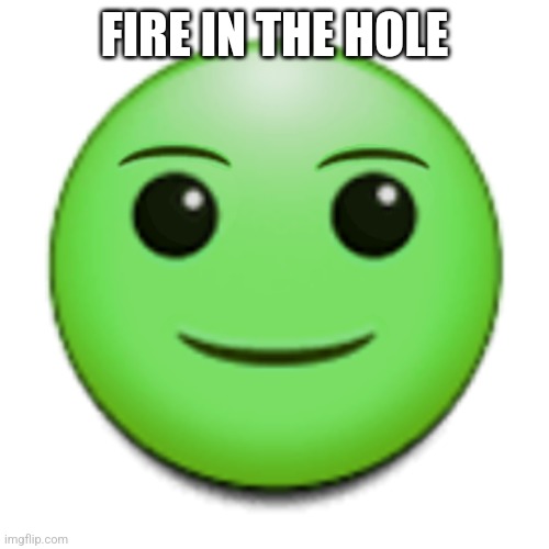 Green smile emoji | FIRE IN THE HOLE | image tagged in green smile emoji | made w/ Imgflip meme maker