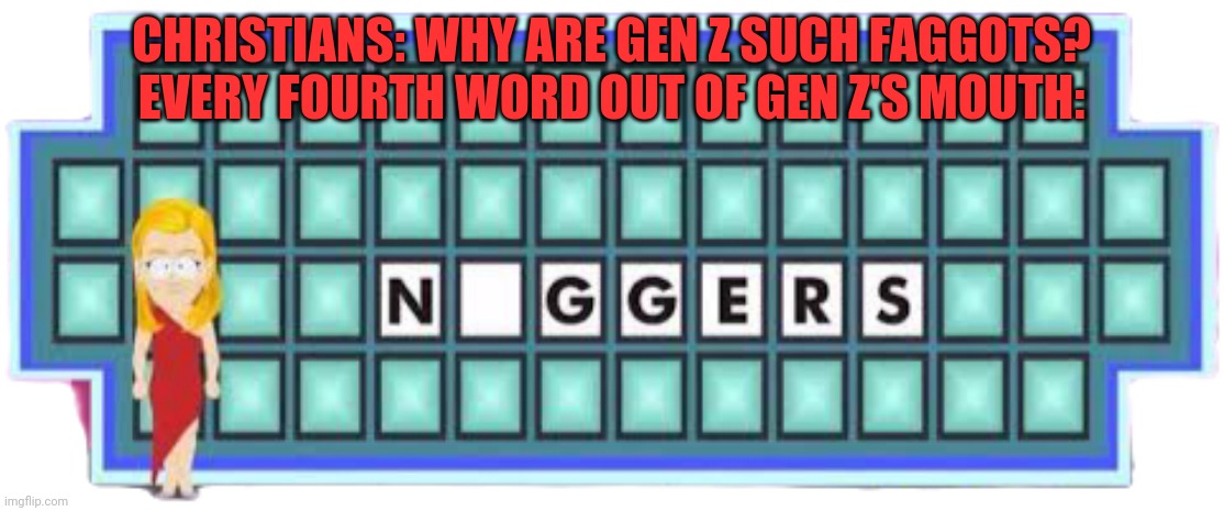 South Park Nigger | CHRISTIANS: WHY ARE GEN Z SUCH FAGGOTS?
EVERY FOURTH WORD OUT OF GEN Z'S MOUTH: | image tagged in south park nigger | made w/ Imgflip meme maker