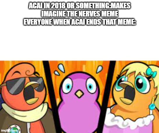 acai is a beast at clone hero. | ACAI IN 2018 OR SOMETHING:MAKES IMAGINE THE NERVES MEME
EVERYONE WHEN ACAI ENDS THAT MEME: | image tagged in duck gasp | made w/ Imgflip meme maker