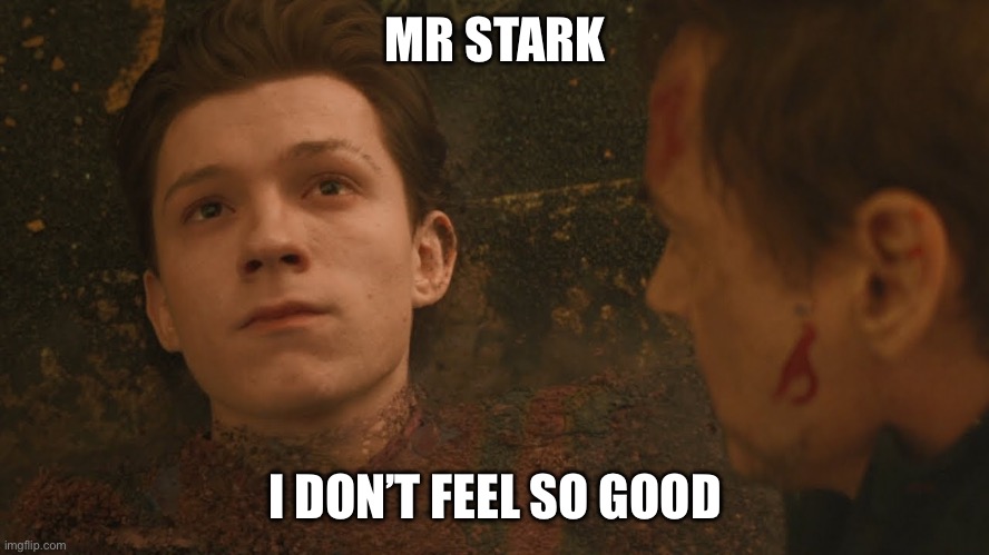 Mr Stark I don't feel so good | MR STARK I DON’T FEEL SO GOOD | image tagged in mr stark i don't feel so good | made w/ Imgflip meme maker