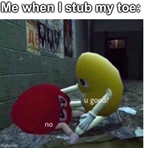 The worst kind of pain | image tagged in pain,u good no,toe | made w/ Imgflip meme maker