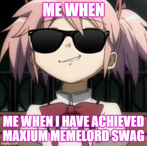 madoka with sun glasses | ME WHEN; ME WHEN I HAVE ACHIEVED MAXIUM MEMELORD SWAG | image tagged in madoka with sun glasses,puella magi madoka magica,swag,memlord,dankmemes,animememe | made w/ Imgflip meme maker