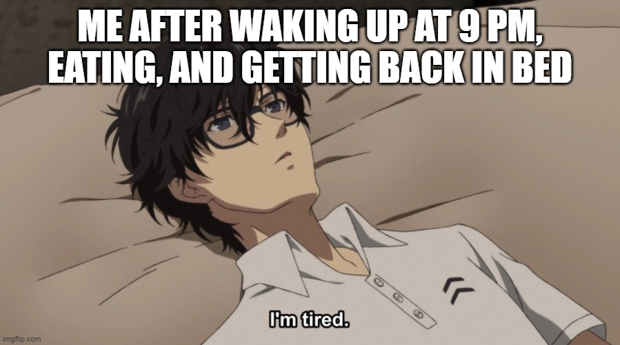 im tired :( | ME AFTER WAKING UP AT 9 PM, EATING, AND GETTING BACK IN BED | image tagged in i'm tired,persona 5,persona,ren,visual novel,persona 4 | made w/ Imgflip meme maker