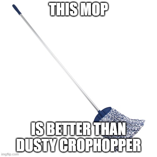 Mop | THIS MOP; IS BETTER THAN DUSTY CROPHOPPER | image tagged in mop | made w/ Imgflip meme maker