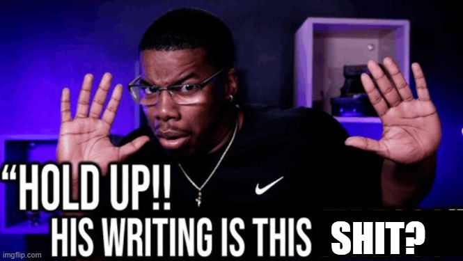 when the author revives a character for the 600th time | SHIT? | image tagged in hold up his writing is this fire | made w/ Imgflip meme maker