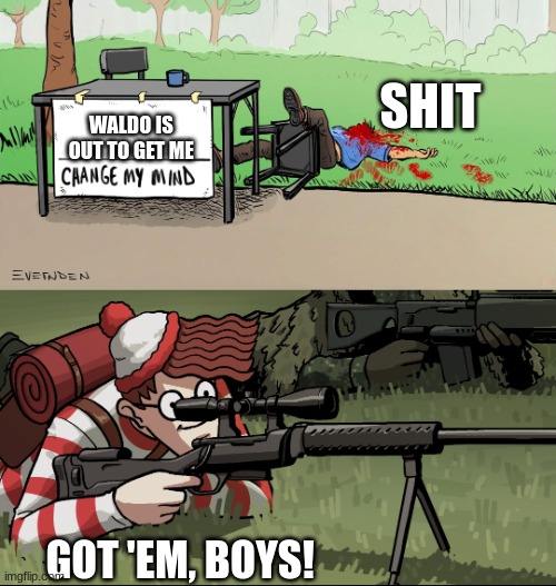 We found Waldo!!! | SHIT; WALDO IS OUT TO GET ME; GOT 'EM, BOYS! | image tagged in waldo snipes change my mind guy | made w/ Imgflip meme maker