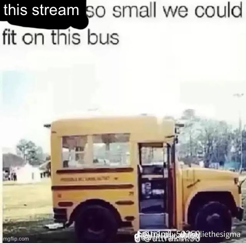 by small I mean by how many people regularly post on it | this stream | made w/ Imgflip meme maker