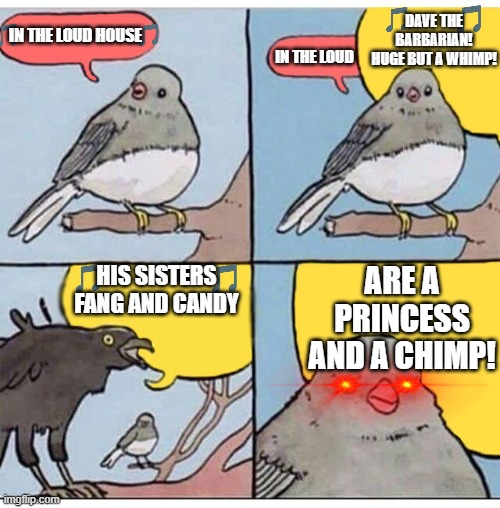 anyone remember the dave the barbarian theme? | DAVE THE BARBARIAN! HUGE BUT A WHIMP! IN THE LOUD HOUSE; IN THE LOUD; HIS SISTERS FANG AND CANDY; ARE A PRINCESS AND A CHIMP! | image tagged in annoyed bird,dave the barbarian,2000s,disney,theme song | made w/ Imgflip meme maker