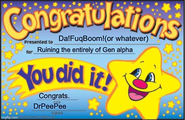 … | Da!FuqBoom!(or whatever); Ruining the entirely of Gen alpha; Congrats. DrPeePee | image tagged in memes,happy star congratulations | made w/ Imgflip meme maker