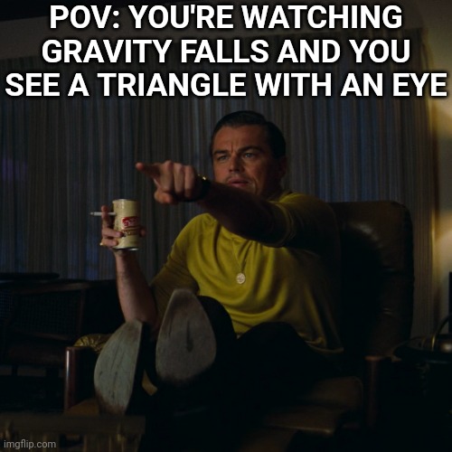 Leonardo DiCaprio pointing HD | POV: YOU'RE WATCHING GRAVITY FALLS AND YOU SEE A TRIANGLE WITH AN EYE | image tagged in leonardo dicaprio pointing hd,gravity falls,bill cipher,leonardo dicaprio wolf of wall street | made w/ Imgflip meme maker