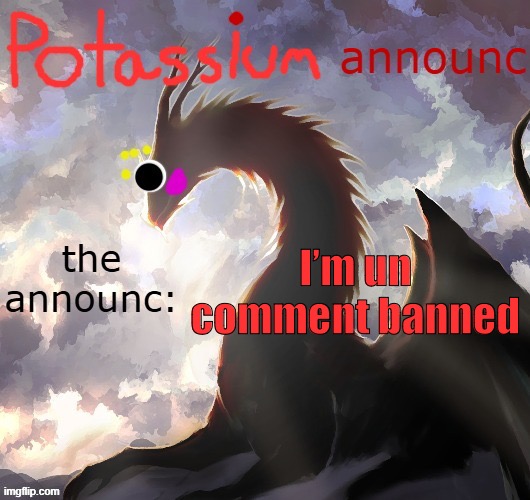 Potassium announcement template (thanks toelicker43) | I’m un comment banned | image tagged in potassium announcement template thanks toelicker43 | made w/ Imgflip meme maker