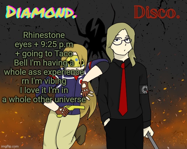 Hhhhh | Rhinestone eyes + 9:25 p.m + going to Taco Bell I'm having a whole ass experience rn I'm vibing I love it I'm in a whole other universe | image tagged in diamond and disco shared announcement template | made w/ Imgflip meme maker