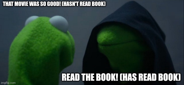 Evil Kermit | THAT MOVIE WAS SO GOOD! (HASN'T READ BOOK); READ THE BOOK! (HAS READ BOOK) | image tagged in memes,evil kermit | made w/ Imgflip meme maker