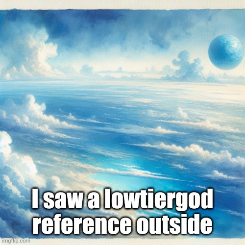 ㅤ | I saw a lowtiergod reference outside | image tagged in a big blue world | made w/ Imgflip meme maker