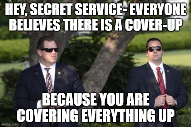 Secretive secret service | HEY, SECRET SERVICE- EVERYONE BELIEVES THERE IS A COVER-UP; BECAUSE YOU ARE COVERING EVERYTHING UP | image tagged in secret service | made w/ Imgflip meme maker
